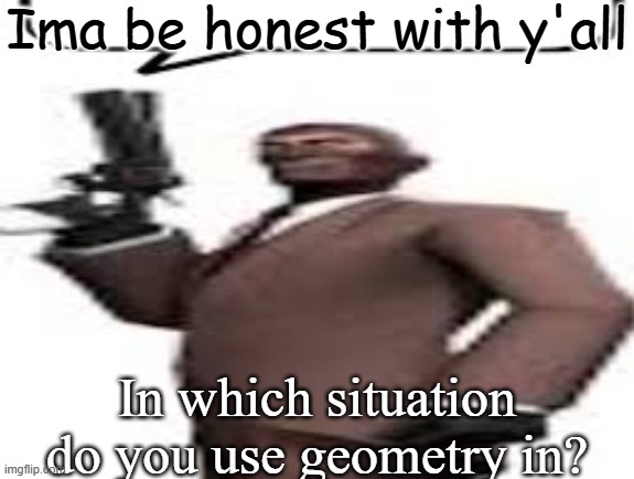 Do I really have to use Euclid's 19th penis postulate to avoid getting kidnapped | Ima be honest with y'all; In which situation do you use geometry in? | image tagged in tf2 spy,memes,msmg | made w/ Imgflip meme maker