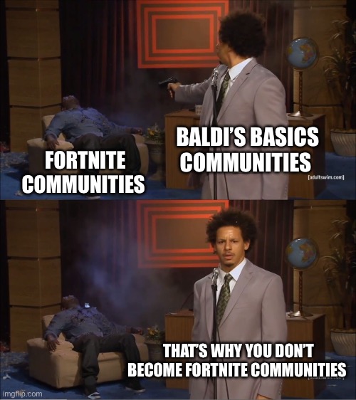 Who Killed Hannibal Meme | BALDI’S BASICS COMMUNITIES; FORTNITE COMMUNITIES; THAT’S WHY YOU DON’T BECOME FORTNITE COMMUNITIES | image tagged in memes,who killed hannibal,baldi,baldi's basics,fortnite,fortnite sucks | made w/ Imgflip meme maker