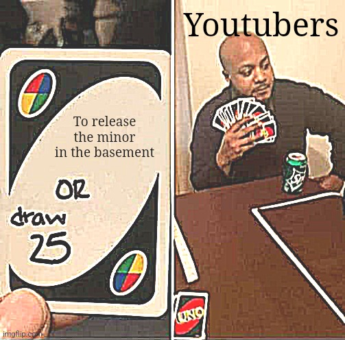 Half of the youtubers | Youtubers; To release the minor in the basement | image tagged in youtuber,uno draw 25 cards | made w/ Imgflip meme maker