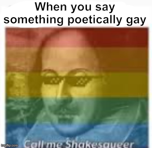 Shakesqueer (Ade: a comedy of queerors) | When you say something poetically gay | image tagged in memes,funny,lgbtq | made w/ Imgflip meme maker