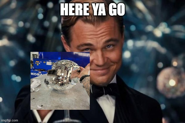 Leonardo Dicaprio Cheers Meme | HERE YA GO | image tagged in memes,leonardo dicaprio cheers | made w/ Imgflip meme maker