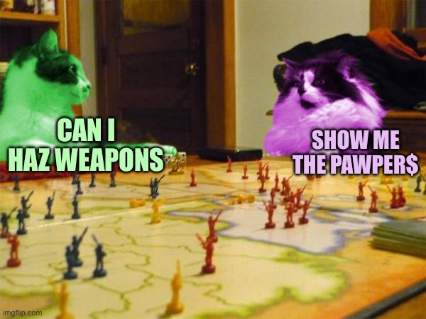 CAN I HAZ WEAPONS SHOW ME THE PAWPER$ | image tagged in imperialism raycats | made w/ Imgflip meme maker