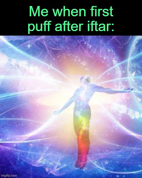 . | Me when first puff after iftar: | image tagged in transcendance | made w/ Imgflip meme maker