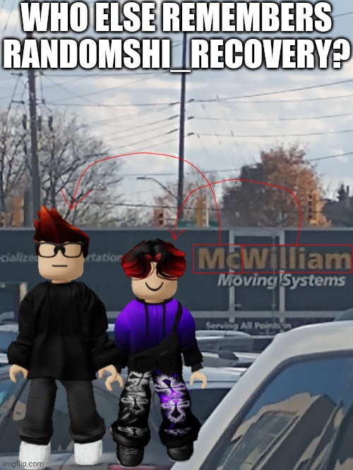 Posting this since it's deleted | WHO ELSE REMEMBERS RANDOMSHI_RECOVERY? | image tagged in mc and william name soundalike,randomshi,randomshi_recovery,deleted | made w/ Imgflip meme maker