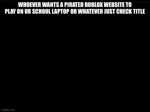 mathstutor.life | WHOEVER WANTS A PIRATED ROBLOX WEBSITE TO PLAY ON UR SCHOOL LAPTOP OR WHATEVER JUST CHECK TITLE | made w/ Imgflip meme maker