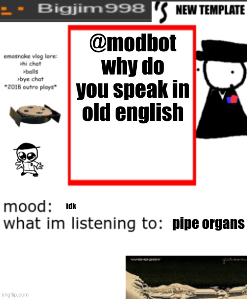 bigjim998s NEW AND IMPROVED TEMPLATE | @modbot why do you speak in old english; idk; pipe organs | image tagged in bigjim998s new and improved template | made w/ Imgflip meme maker