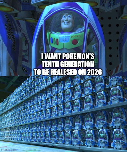 Buzz lightyear clones | I WANT POKEMON'S TENTH GENERATION TO BE REALESED ON 2026 | image tagged in buzz lightyear clones | made w/ Imgflip meme maker