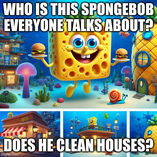 AI wasn't used!!! | WHO IS THIS SPONGEBOB EVERYONE TALKS ABOUT? DOES HE CLEAN HOUSES? | image tagged in spongebob | made w/ Imgflip meme maker