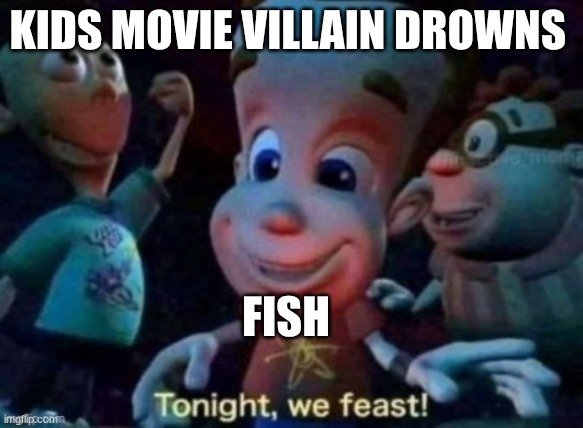 Tonight, we feast | KIDS MOVIE VILLAIN DROWNS; FISH | image tagged in tonight we feast | made w/ Imgflip meme maker