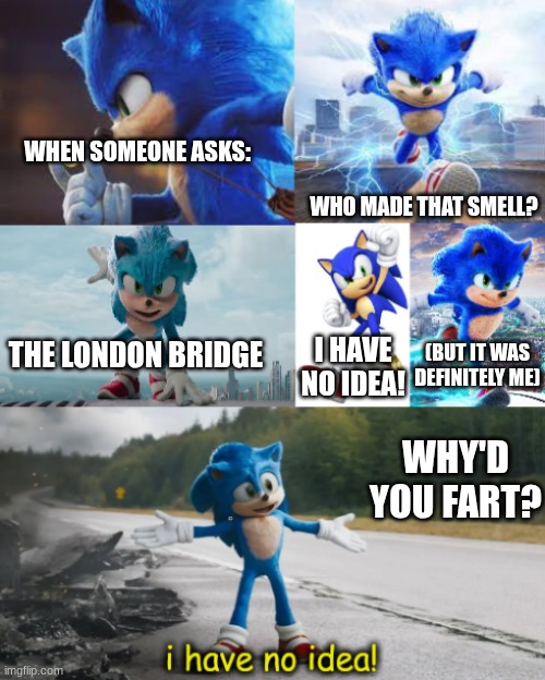 sonic the hedgehog i have no idea! | WHEN SOMEONE ASKS:; WHO MADE THAT SMELL? THE LONDON BRIDGE; I HAVE NO IDEA! (BUT IT WAS DEFINITELY ME); WHY'D YOU FART? | image tagged in sonic the hedgehog i have no idea | made w/ Imgflip meme maker