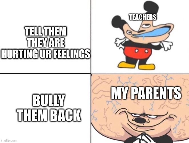 my parents told me if someone flipped my off, flip them off but with both hands | TEACHERS; TELL THEM THEY ARE HURTING UR FEELINGS; MY PARENTS; BULLY THEM BACK | image tagged in big brain mickey,school,bully | made w/ Imgflip meme maker