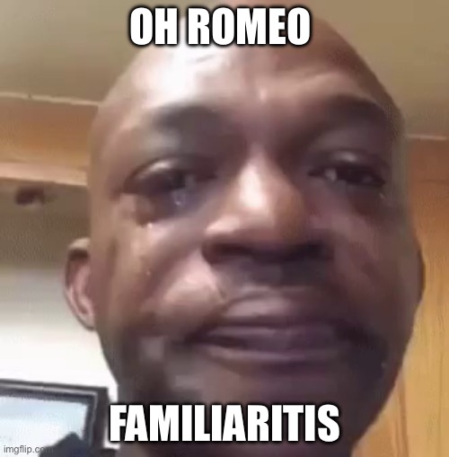 sad man | OH ROMEO; FAMILIARITIS | image tagged in sad man | made w/ Imgflip meme maker