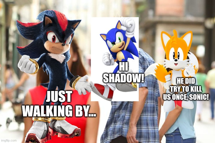 Distracted Boyfriend | HI SHADOW! HE DID TRY TO KILL US ONCE, SONIC! JUST WALKING BY... | image tagged in memes,distracted boyfriend | made w/ Imgflip meme maker