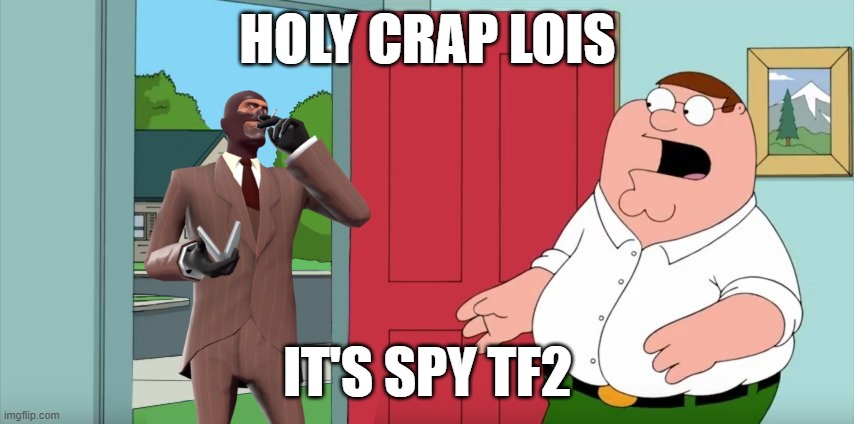 Holy crap Lois its x | HOLY CRAP LOIS; IT'S SPY TF2 | image tagged in holy crap lois its x,tf2 | made w/ Imgflip meme maker