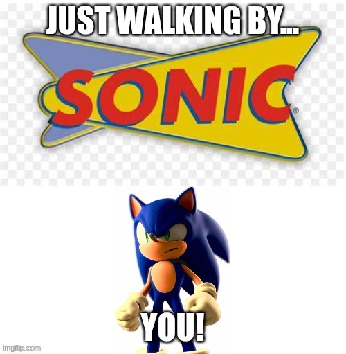 sonic angry at the sonic drive in | JUST WALKING BY... YOU! | image tagged in sonic angry at the sonic drive in | made w/ Imgflip meme maker