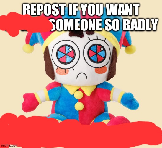 Repost if you want to rail someone so bad or if you like pomni | image tagged in repost if you want to rail someone so bad or if you like pomni | made w/ Imgflip meme maker