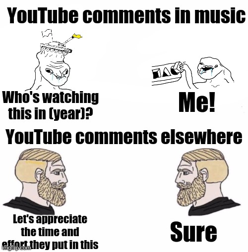 Not the Same | YouTube comments in music; Who's watching this in (year)? Me! YouTube comments elsewhere; Sure; Let's appreciate the time and effort they put in this | image tagged in chad we know | made w/ Imgflip meme maker