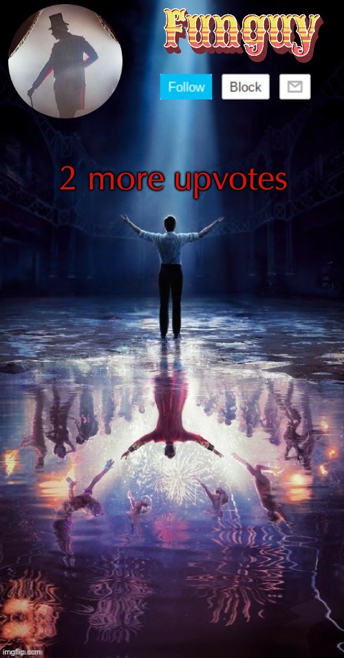 lol | 2 more upvotes | image tagged in funguy greatest showman template thx yachi | made w/ Imgflip meme maker