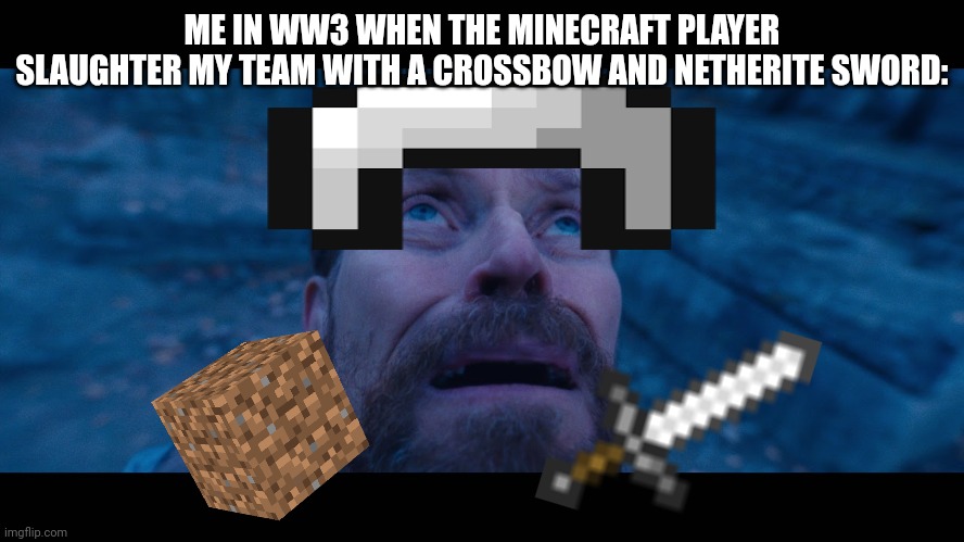 Chat, am I cooked? | ME IN WW3 WHEN THE MINECRAFT PLAYER SLAUGHTER MY TEAM WITH A CROSSBOW AND NETHERITE SWORD: | image tagged in willem dafoe looking up | made w/ Imgflip meme maker