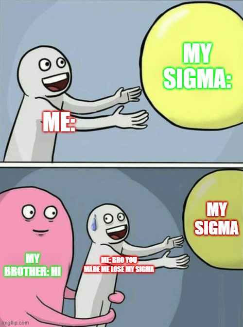 Running Away Balloon | MY SIGMA:; ME:; MY SIGMA; MY BROTHER: HI; ME: BRO YOU MADE ME LOSE MY SIGMA | image tagged in memes,running away balloon | made w/ Imgflip meme maker