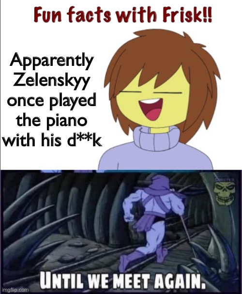 hi what | Apparently Zelenskyy once played the piano with his d**k | image tagged in fun facts with frisk,until we meet again | made w/ Imgflip meme maker