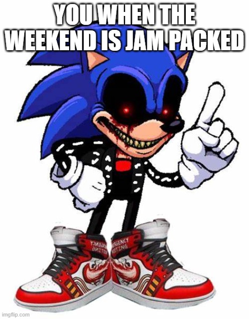 you when the weekend is jam packed | YOU WHEN THE WEEKEND IS JAM PACKED | image tagged in drip 2011x | made w/ Imgflip meme maker