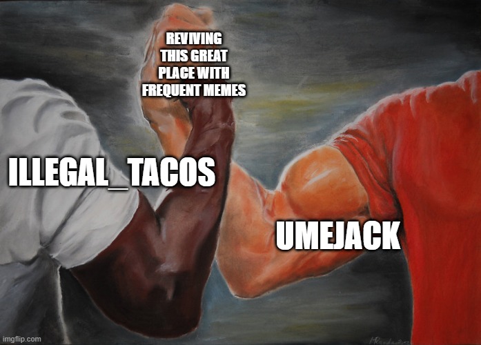 Hand clasping | REVIVING THIS GREAT PLACE WITH FREQUENT MEMES; ILLEGAL_TACOS; UMEJACK | image tagged in hand clasping | made w/ Imgflip meme maker