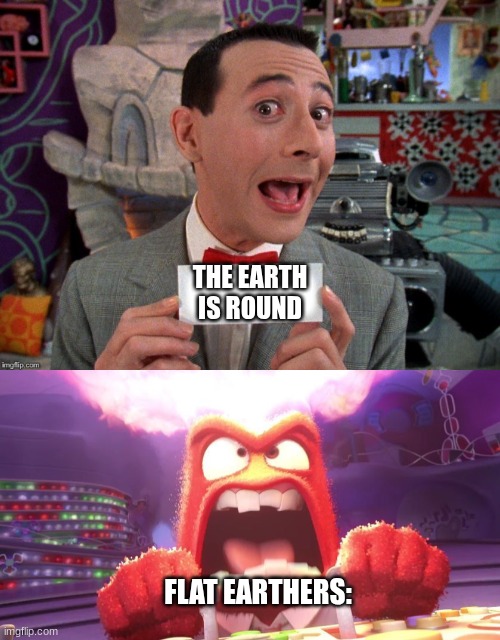 THE EARTH IS ROUND; FLAT EARTHERS: | image tagged in pee wee secret word,inside out anger | made w/ Imgflip meme maker