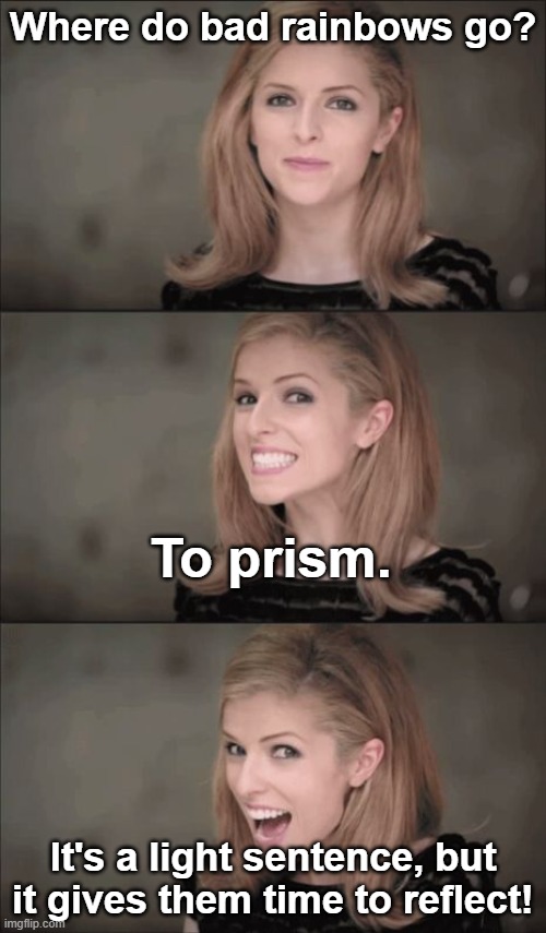 Bad Pun Anna Kendrick | Where do bad rainbows go? To prism. It's a light sentence, but it gives them time to reflect! | image tagged in memes,bad pun anna kendrick,rainbows | made w/ Imgflip meme maker