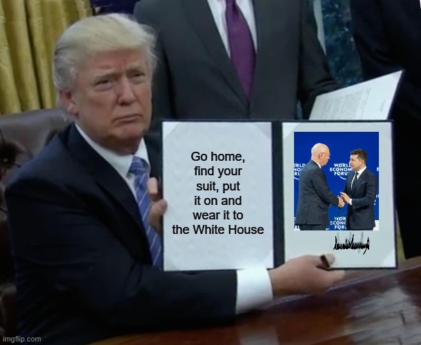 Trump Bill Signing | Go home, find your suit, put it on and wear it to the White House | image tagged in memes,trump bill signing | made w/ Imgflip meme maker