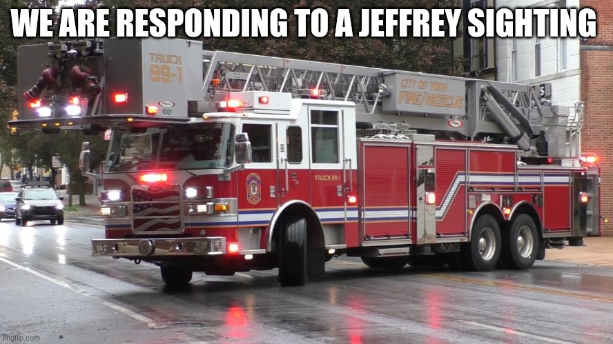 fire truck responding | WE ARE RESPONDING TO A JEFFREY SIGHTING | image tagged in fire truck responding | made w/ Imgflip meme maker