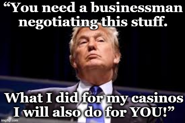 Businessman Needed for USA | “You need a businessman negotiating this stuff. What I did for my casinos I will also do for YOU!” | image tagged in donald trump approves,dump trump,donald trump the clown,maga,donald trump memes,fascism | made w/ Imgflip meme maker