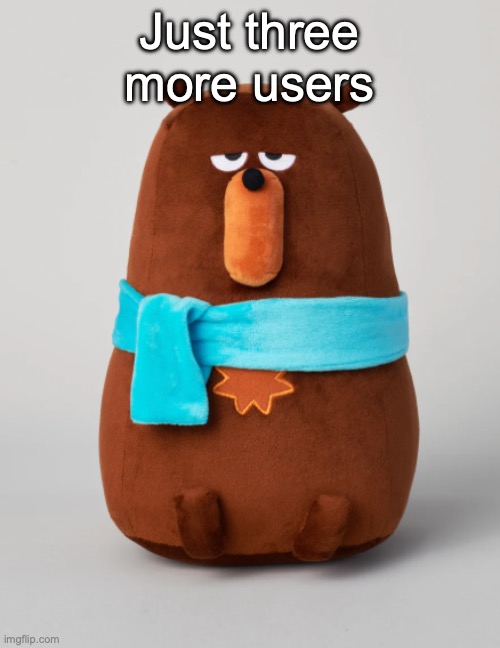 Falstaff plush | Just three more users | image tagged in falstaff plush | made w/ Imgflip meme maker