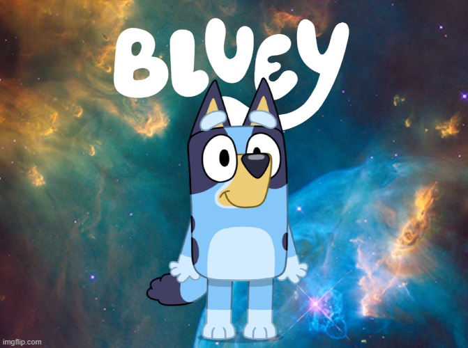 Bluey is not in a nebula. | image tagged in bluey theme song bluey isn't in a nebula you know | made w/ Imgflip meme maker