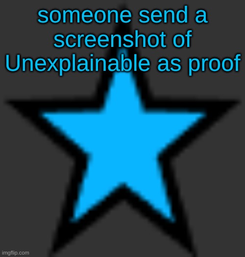 bluestar | someone send a screenshot of Unexplainable as proof | image tagged in bluestar | made w/ Imgflip meme maker