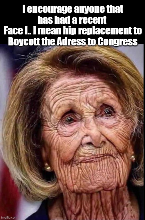 No Majority? Recent Cosmetic surgery ? PIE HOLE CLOSED | I encourage anyone that has had a recent 
Face l.. I mean hip replacement to Boycott the Adress to Congress | image tagged in pelosi boycott trump address to congress meme | made w/ Imgflip meme maker