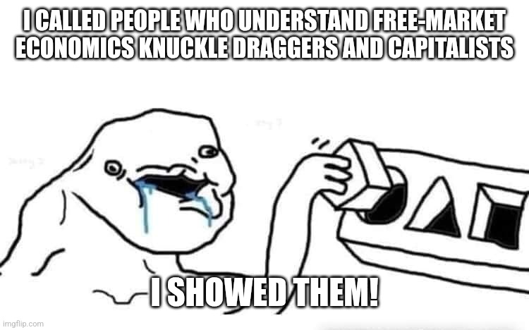 Knuckle dragging capitalists | I CALLED PEOPLE WHO UNDERSTAND FREE-MARKET ECONOMICS KNUCKLE DRAGGERS AND CAPITALISTS; I SHOWED THEM! | image tagged in stupid dumb drooling puzzle | made w/ Imgflip meme maker