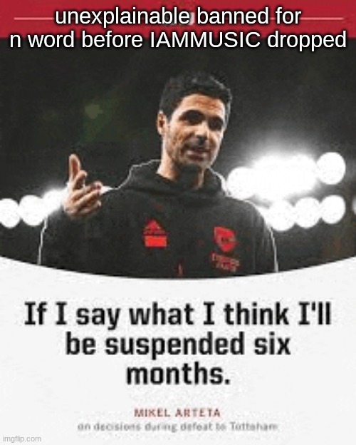 mikel arteta | unexplainable banned for n word before IAMMUSIC dropped | image tagged in mikel arteta | made w/ Imgflip meme maker