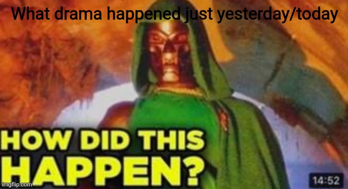 How did this happen | What drama happened just yesterday/today | image tagged in how did this happen | made w/ Imgflip meme maker
