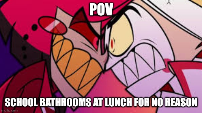 The Reason I Don't Go To The Bathrooms At Lunch | POV; SCHOOL BATHROOMS AT LUNCH FOR NO REASON | image tagged in alastor vs lucifer,school,funny memes | made w/ Imgflip meme maker