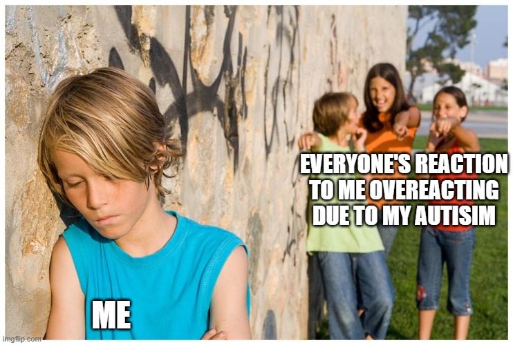 i'm done for the day. don't comment or memechat me for the remainder of march 3rd | EVERYONE'S REACTION TO ME OVEREACTING DUE TO MY AUTISIM; ME | image tagged in kids laughing at other kid | made w/ Imgflip meme maker