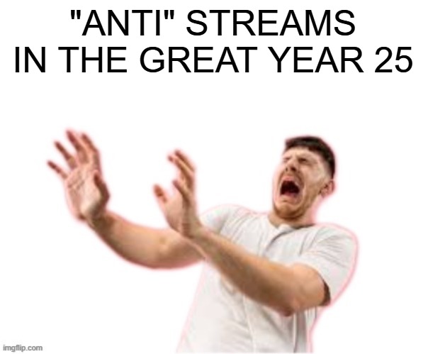 he left all caps on(custom) | "ANTI" STREAMS IN THE GREAT YEAR 25 | image tagged in he left all caps on custom | made w/ Imgflip meme maker
