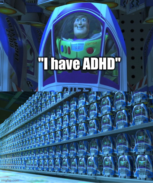 everyone says they have it when they actually don't, they just act silly because they can sometimes | "I have ADHD" | image tagged in buzz lightyear clones,adhd,buzz lightyear,stupid people,so true | made w/ Imgflip meme maker