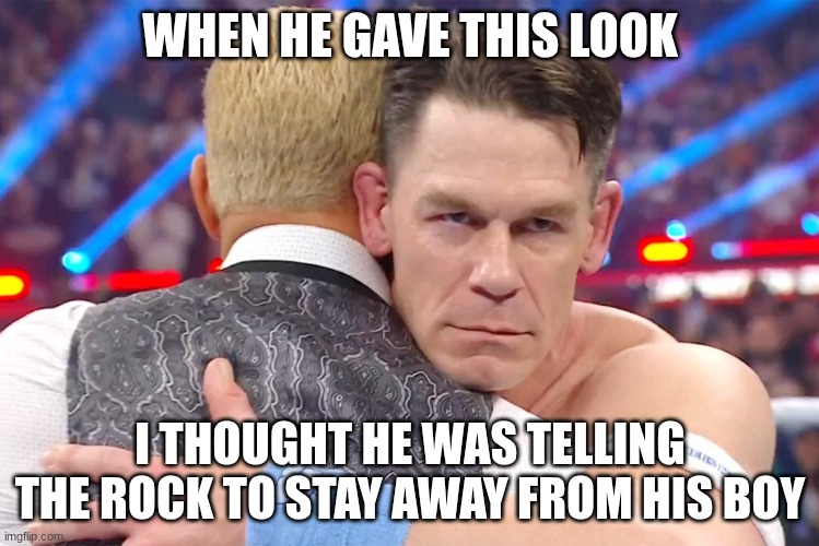 John Cena Heel Turn | WHEN HE GAVE THIS LOOK; I THOUGHT HE WAS TELLING THE ROCK TO STAY AWAY FROM HIS BOY | image tagged in john cena heel turn | made w/ Imgflip meme maker