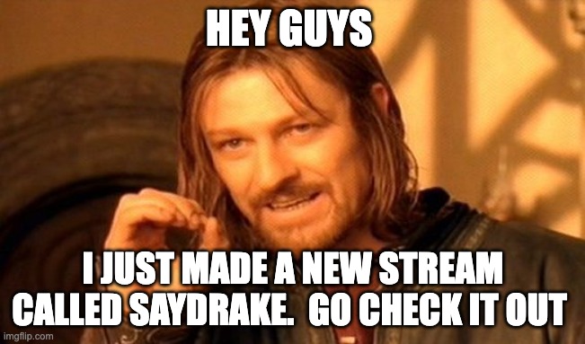 I made a new stream | HEY GUYS; I JUST MADE A NEW STREAM CALLED SAYDRAKE.  GO CHECK IT OUT | image tagged in memes,one does not simply | made w/ Imgflip meme maker