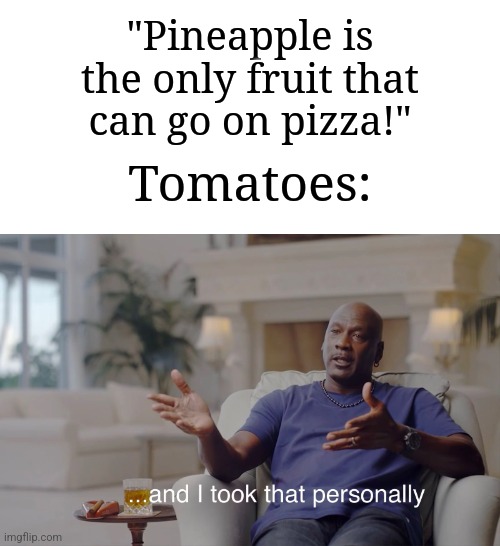 Don't forget about tomatoes | "Pineapple is the only fruit that can go on pizza!"; Tomatoes: | image tagged in and i took that personally,memes,funny,pizza | made w/ Imgflip meme maker