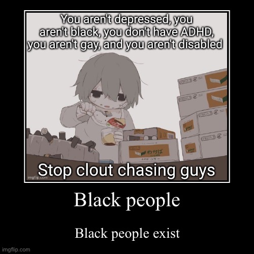 Not everyone who says they are/have these things is clout chasing | Black people | Black people exist | image tagged in funny,demotivationals | made w/ Imgflip demotivational maker