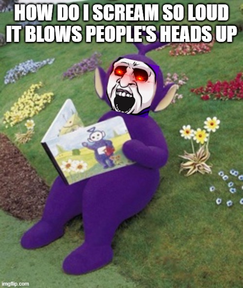 Tinky Winky in Pillar Chase 2 | HOW DO I SCREAM SO LOUD IT BLOWS PEOPLE'S HEADS UP | image tagged in tinky winky | made w/ Imgflip meme maker