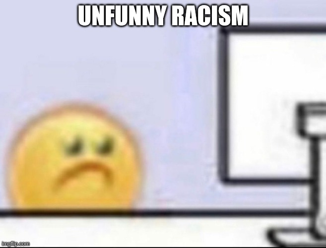 Zad | UNFUNNY RACISM | image tagged in zad | made w/ Imgflip meme maker