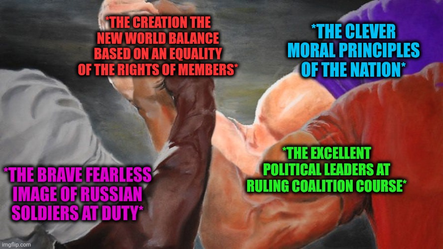 -Hello, I'm from the new world order! | *THE CLEVER MORAL PRINCIPLES OF THE NATION*; *THE CREATION THE NEW WORLD BALANCE BASED ON AN EQUALITY OF THE RIGHTS OF MEMBERS*; *THE EXCELLENT POLITICAL LEADERS AT RULING COALITION COURSE*; *THE BRAVE FEARLESS IMAGE OF RUSSIAN SOLDIERS AT DUTY* | image tagged in epic handshake three way,thanos perfectly balanced,income inequality,the russians did it,national anthem,the future world if | made w/ Imgflip meme maker